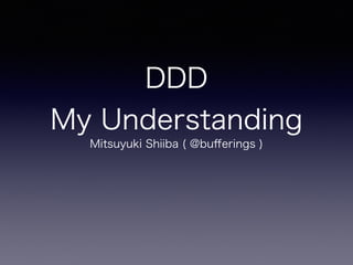 DDD
My Understanding
Mitsuyuki Shiiba ( @buﬀerings )
 