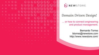 NewStore Inc.
Domain Driven Design!
... or how to connect engineering
and product management.
Bernardo Torres
btorres@newstore.com
http://www.newstore.com/
 