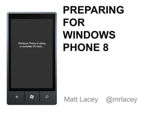 PREPARING
FOR
WINDOWS
PHONE 8



Matt Lacey   @mrlacey
 