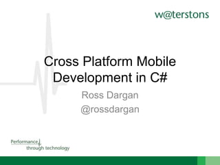 Cross Platform Mobile
Development in C#
Ross Dargan
@rossdargan
 