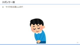 スポンサー様
● マイクをお渡しします
12
 