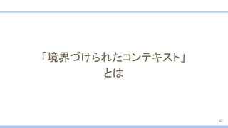 「境界づけられたコンテキスト」
とは
42
 