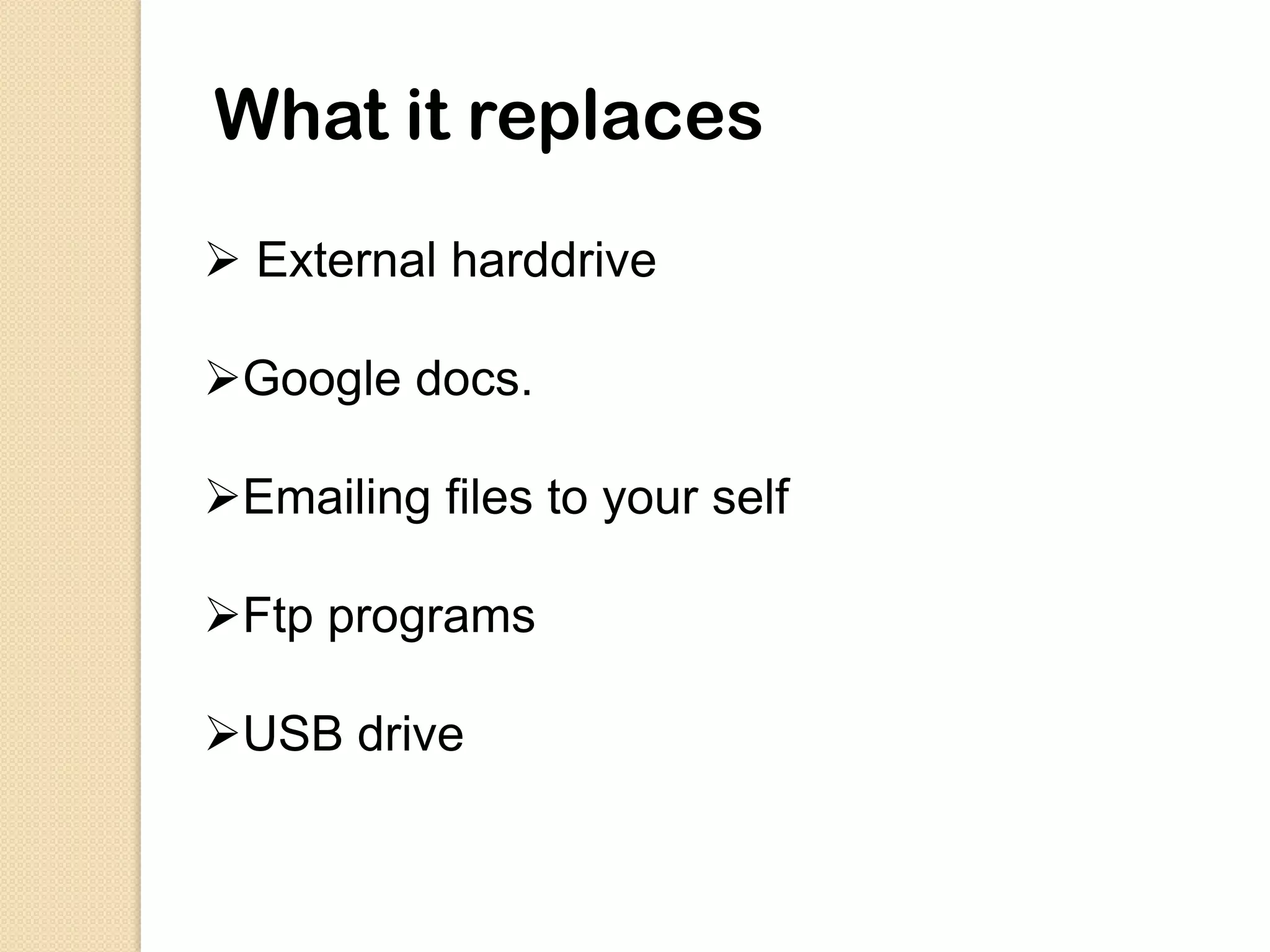 What it replaces
 External harddrive

Google docs.

Emailing files to your self

Ftp programs

USB drive
 