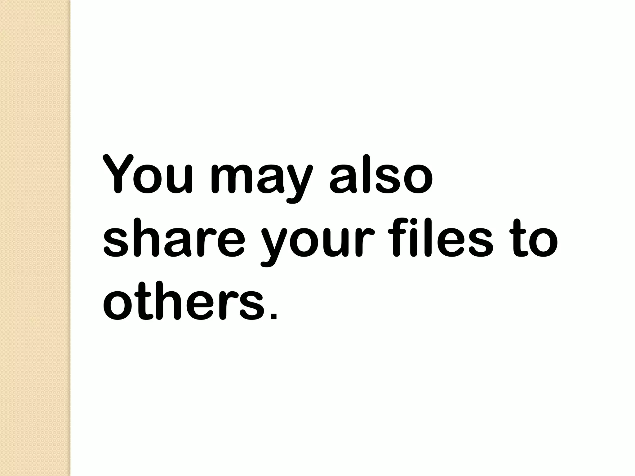 You may also
share your files to
others.
 