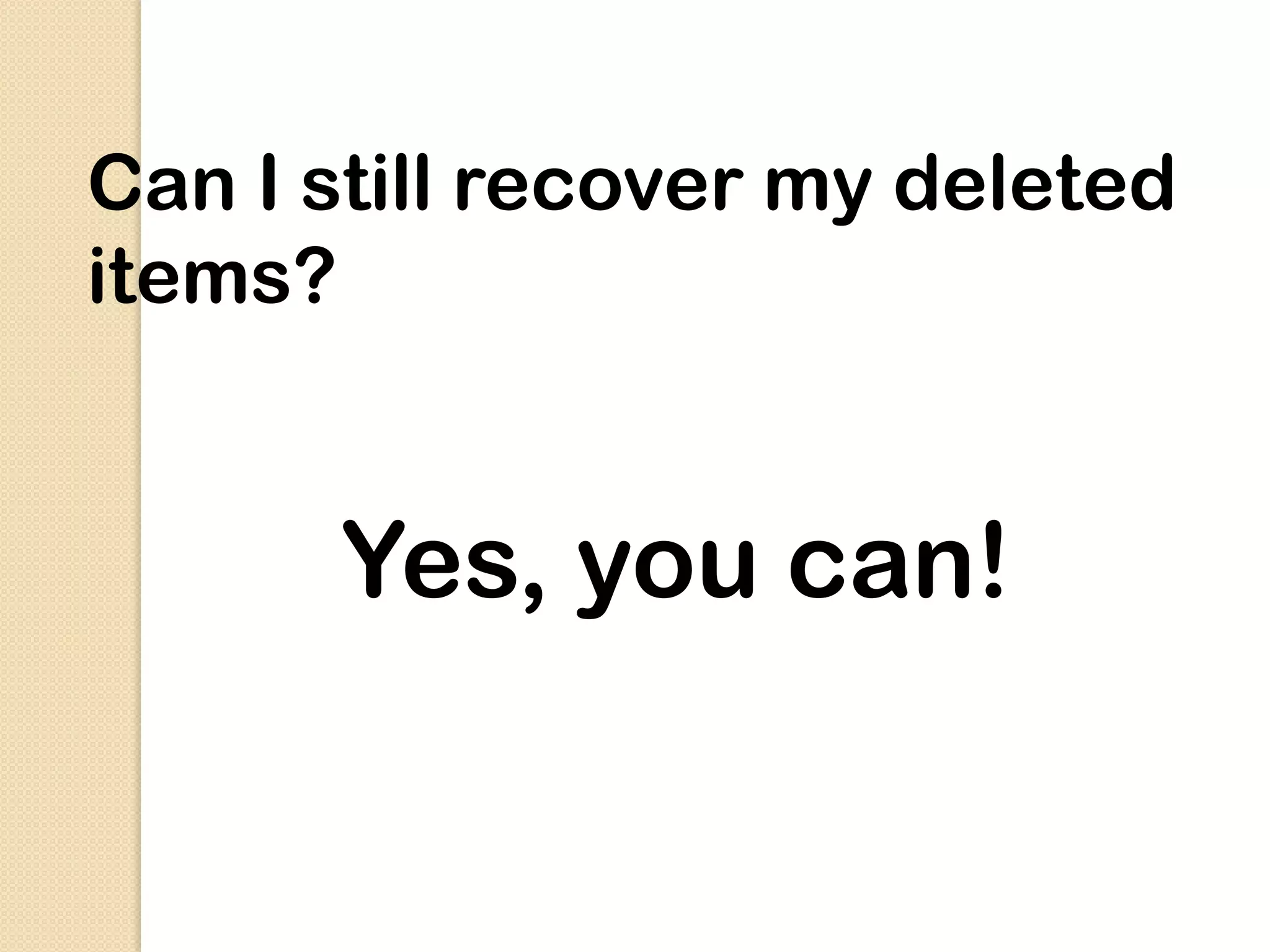 Can I still recover my deleted
items?


      Yes, you can!
 