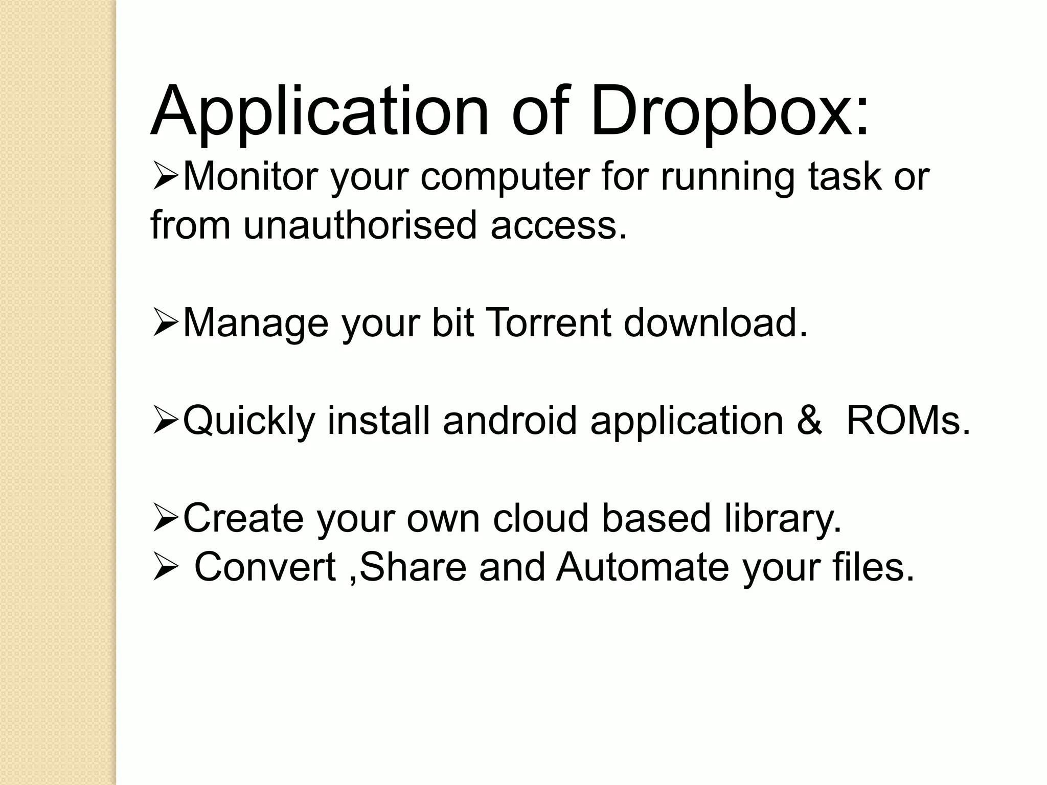 Application of Dropbox:
Monitor your computer for running task or
from unauthorised access.

Manage your bit Torrent download.

Quickly install android application & ROMs.

Create your own cloud based library.
 Convert ,Share and Automate your files.
 
