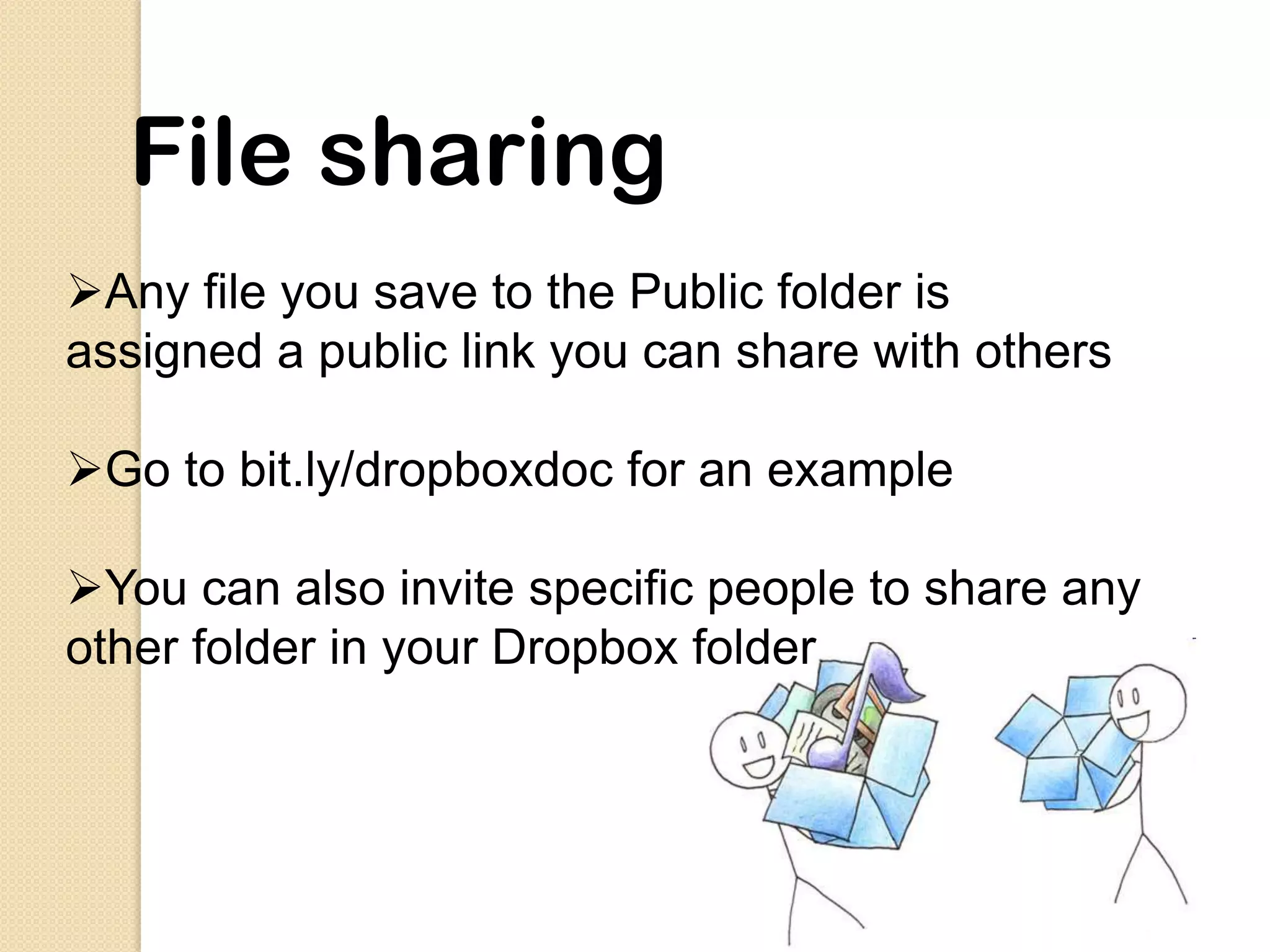 File sharing
Any file you save to the Public folder is
assigned a public link you can share with others

Go to bit.ly/dropboxdoc for an example

You can also invite specific people to share any
other folder in your Dropbox folder
 