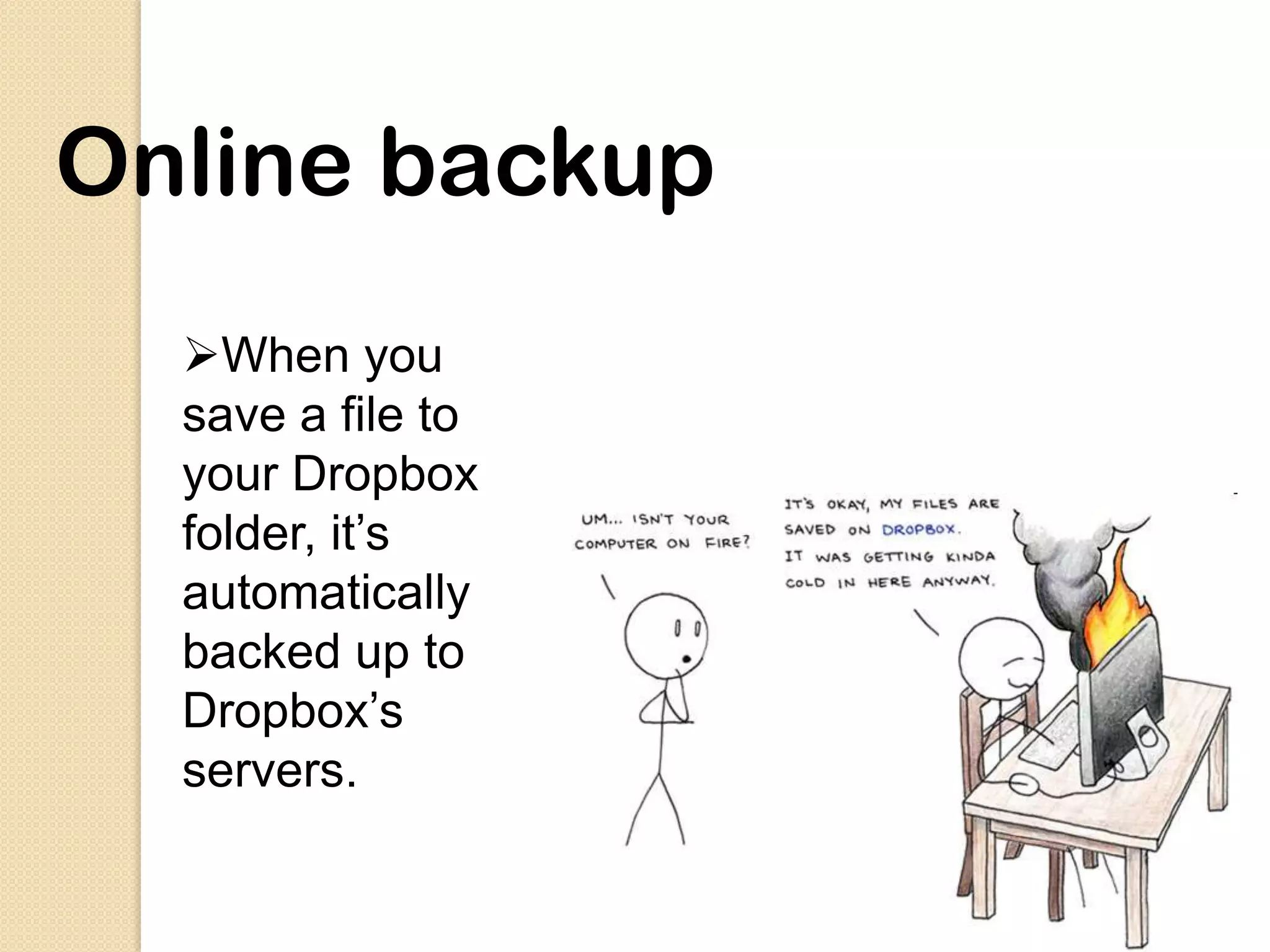 Online backup
  When you
  save a file to
  your Dropbox
  folder, it’s
  automatically
  backed up to
  Dropbox’s
  servers.
 