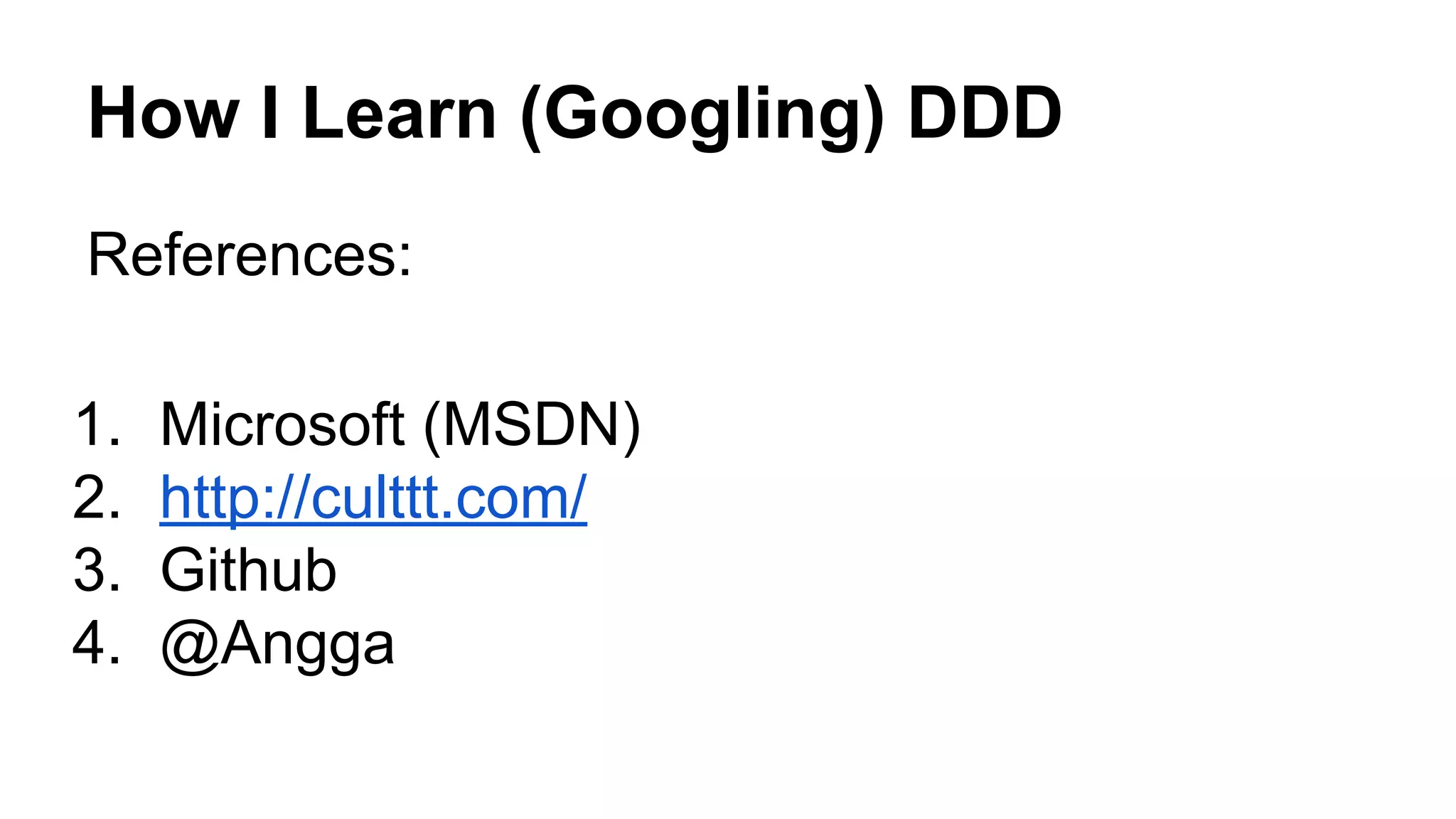 How I Learn (Googling) DDD
References:
1. Microsoft (MSDN)
2. http://culttt.com/
3. Github
4. @Angga
 