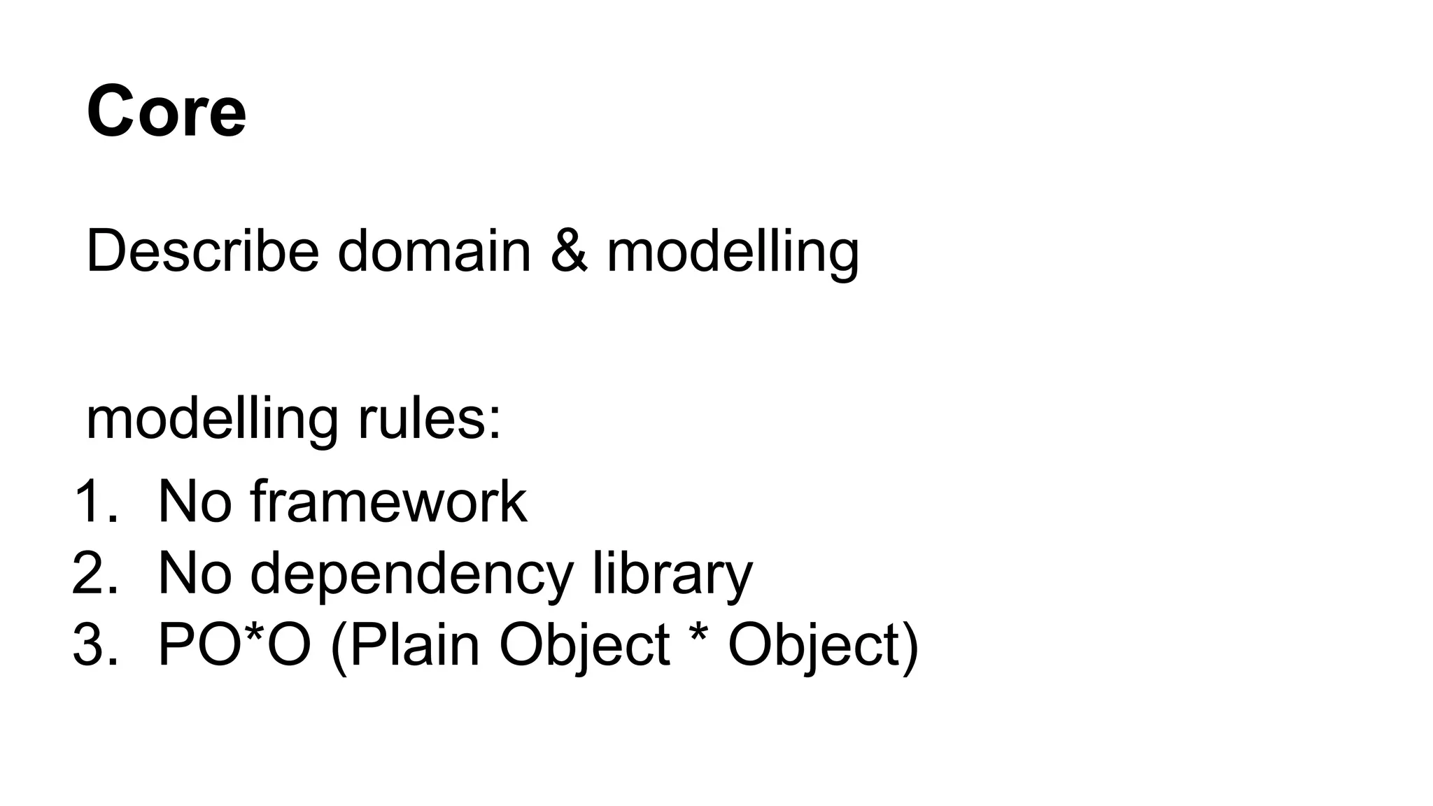 Core
Describe domain & modelling
modelling rules:
1. No framework
2. No dependency library
3. PO*O (Plain Object * Object)
 