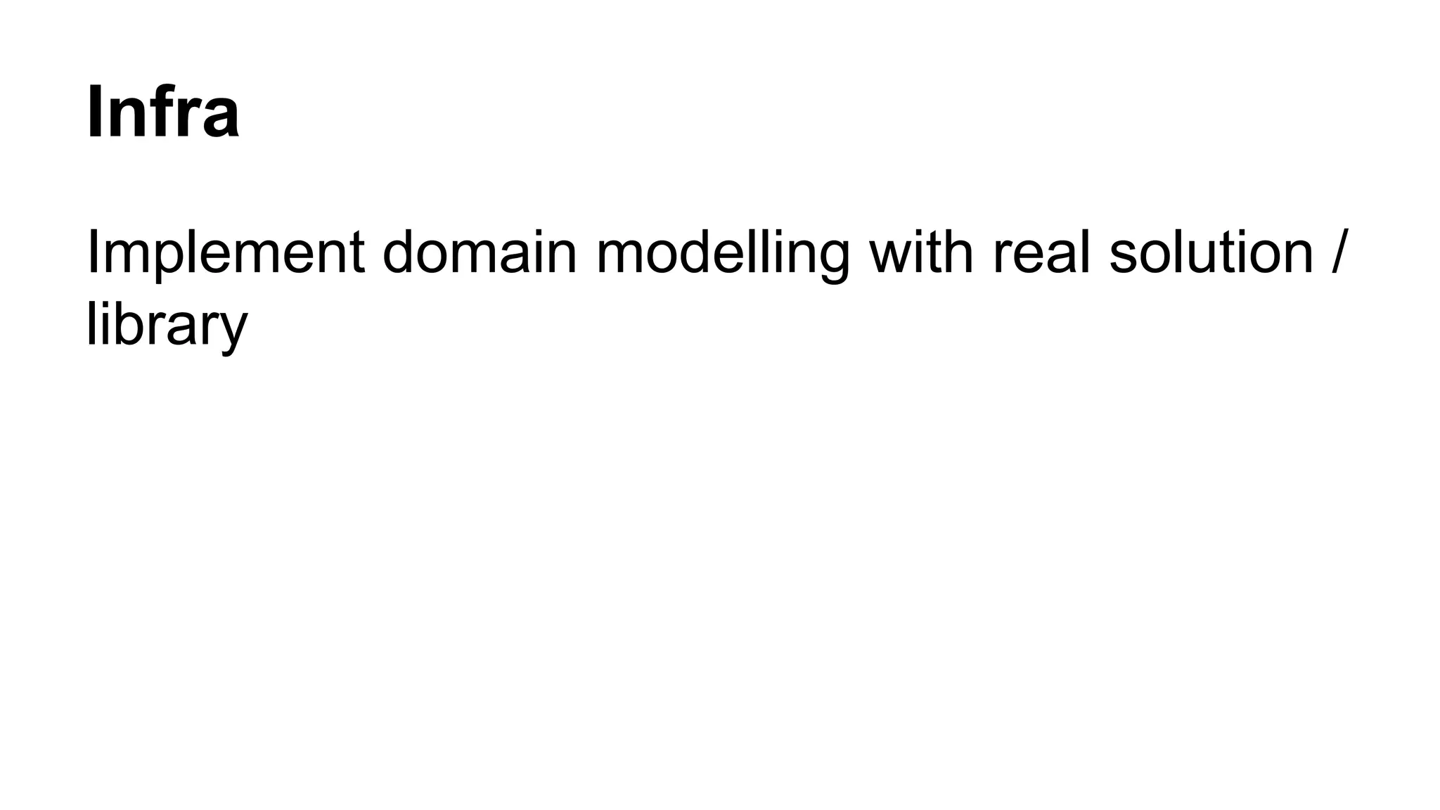 Infra
Implement domain modelling with real solution /
library
 