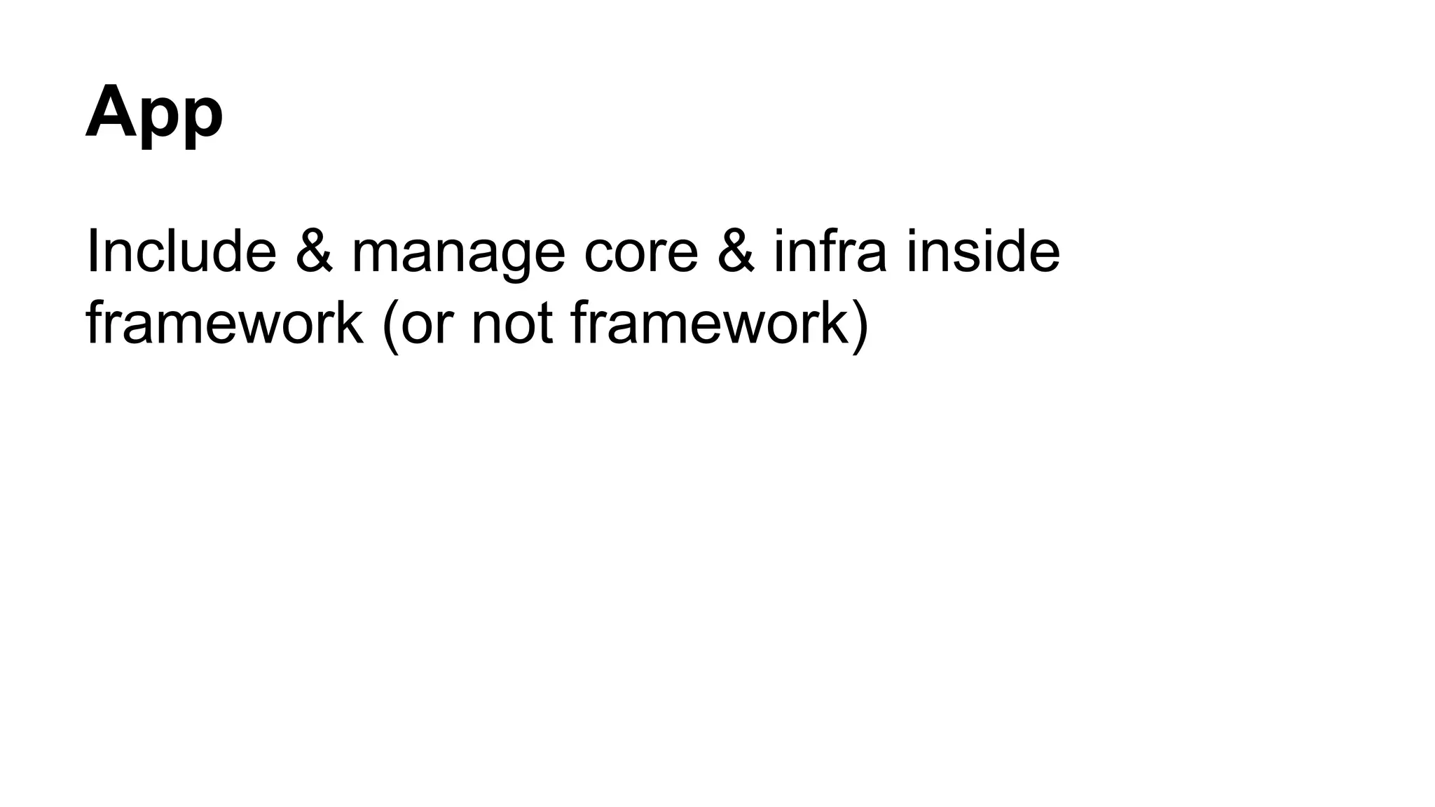 App
Include & manage core & infra inside
framework (or not framework)
 