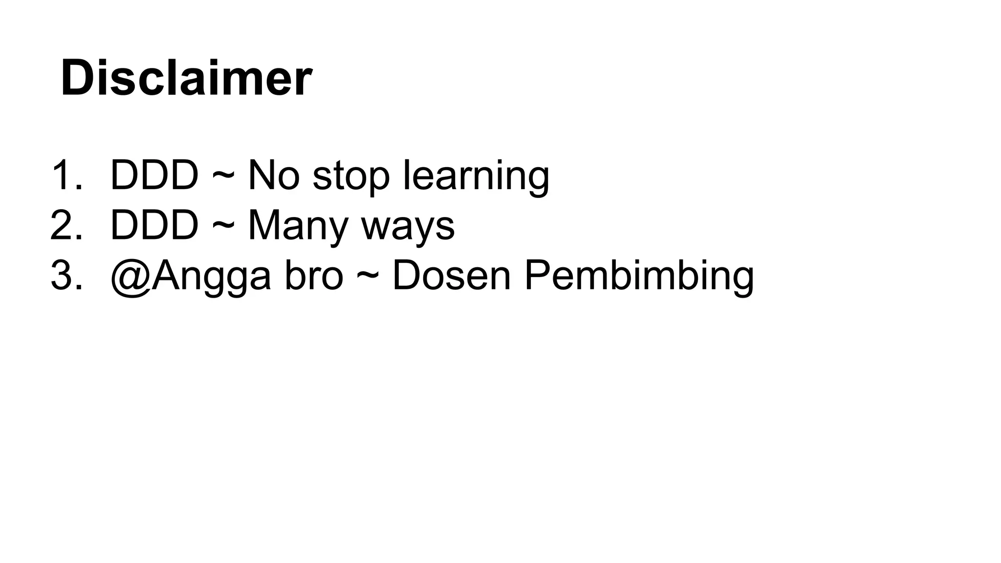 Disclaimer
1. DDD ~ No stop learning
2. DDD ~ Many ways
3. @Angga bro ~ Dosen Pembimbing
 