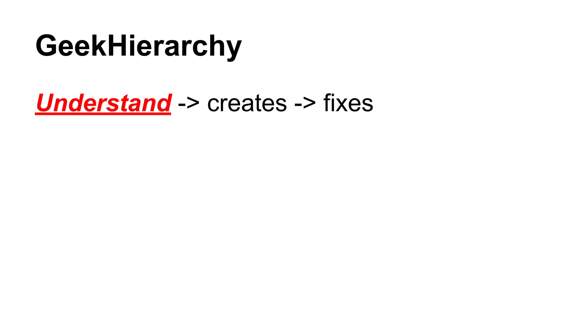 GeekHierarchy
Understand -> creates -> fixes
 