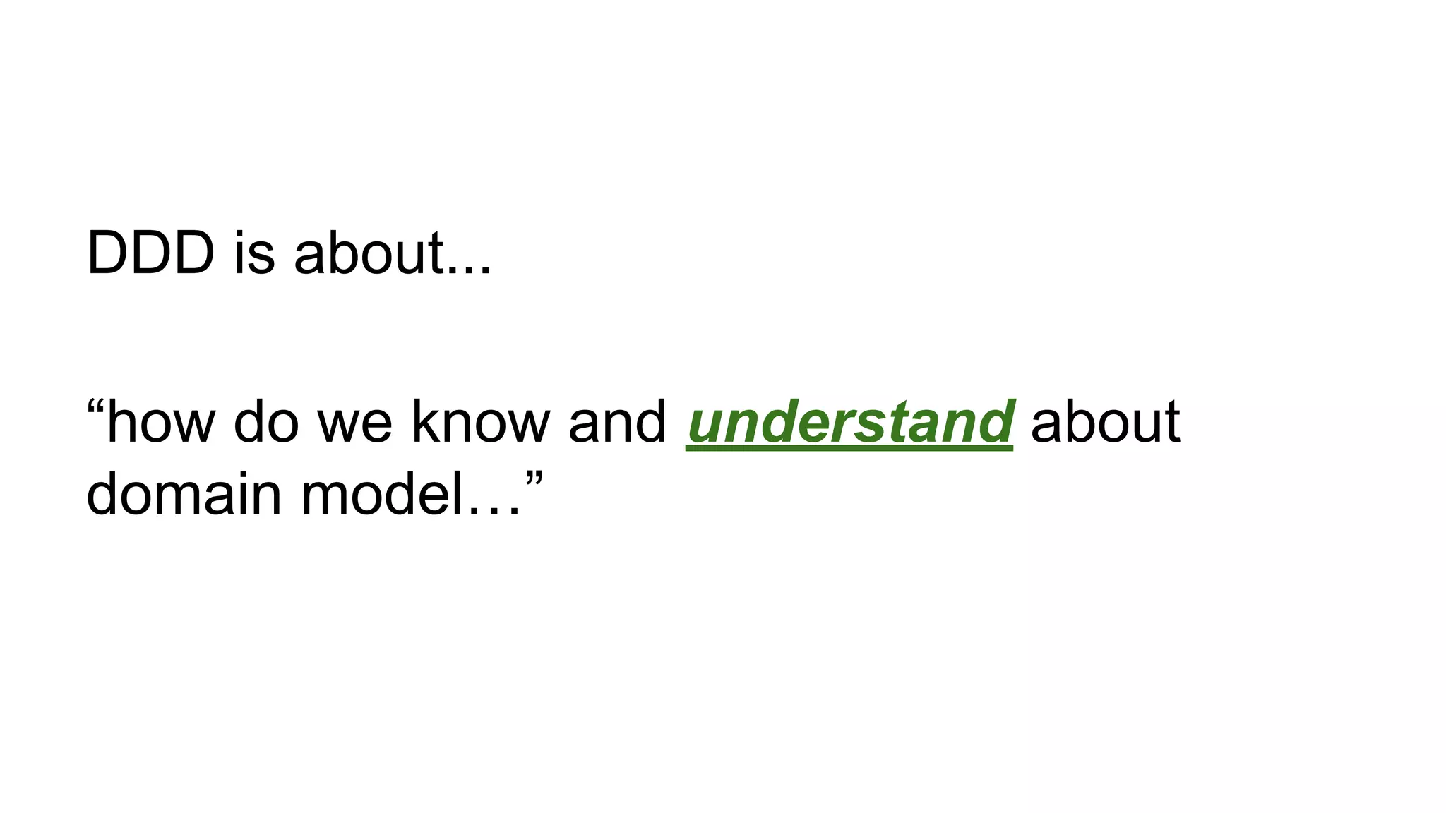 DDD is about...
“how do we know and understand about
domain model…”
 