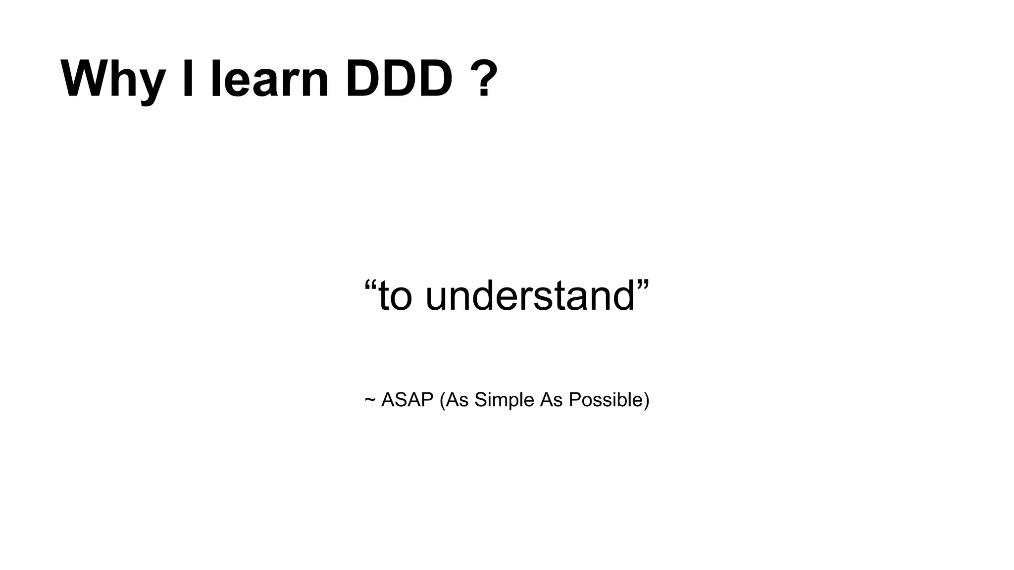 Why I learn DDD ?
“to understand”
~ ASAP (As Simple As Possible)
 