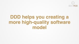 DDD helps you creating a
more high-quality software
model
 
