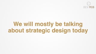 We will mostly be talking
about strategic design today
 