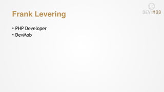 Frank Levering
• PHP Developer
• DevMob
 