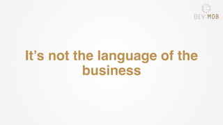 It’s not the language of the
business
 
