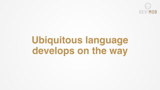 Ubiquitous language
develops on the way
 