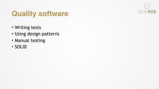 Quality software
• Writing tests
• Using design patterns
• Manual testing
• SOLID
 