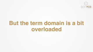 But the term domain is a bit
overloaded
 