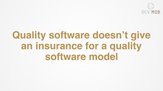 Quality software doesn’t give
an insurance for a quality
software model
 