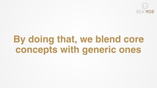 By doing that, we blend core
concepts with generic ones
 