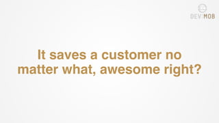 It saves a customer no
matter what, awesome right?
 