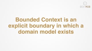 Bounded Context is an
explicit boundary in which a
domain model exists
 