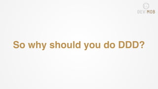 So why should you do DDD?
 