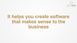 It helps you create software
that makes sense to the
business
 