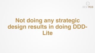 Not doing any strategic
design results in doing DDD-
Lite
 