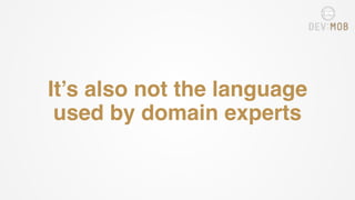 It’s also not the language
used by domain experts
 