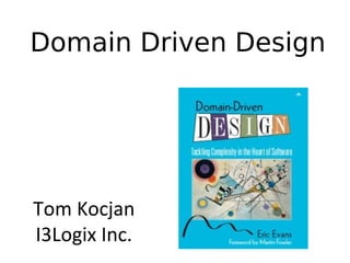 Domain Driven Design
Tom Kocjan
I3Logix Inc.
 