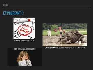 DDD
ET POURTANT !!
DES CRISES À RÉSOUDRE
PRESSION SUR LA DATE
UN SYSTÈME PARFOIS DIFFICILE À MAINTENIR
 