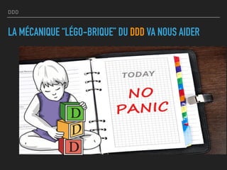 DDD
LA MÉCANIQUE “LÉGO-BRIQUE” DU DDD VA NOUS AIDER
 