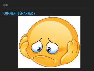 DDD
COMMENT DÉMARRER ?
 