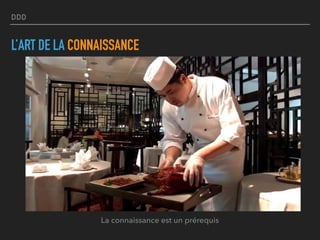 DDD
L’ART DE LA CONNAISSANCE
La connaissance est un prérequis
 
