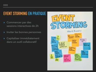 DDD
EVENT STORMING EN PRATIQUE
▸ Commencer par des
sessions interactives de 2h
▸ Inviter les bonnes personnes
▸ Capitaliser immédiatement
dans un outil collaboratif
 