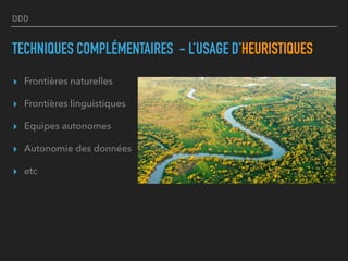 DDD
TECHNIQUES COMPLÉMENTAIRES - L’USAGE D’HEURISTIQUES
▸ Frontières naturelles
▸ Frontières linguistiques
▸ Equipes autonomes
▸ Autonomie des données
▸ etc
 