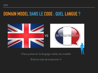 DDD
VS
DOMAIN MODEL DANS LE CODE : QUEL LANGUE ?
Il faut préserver le langage métier du modèle
Évite le coût de traduction !!
 