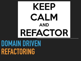 DOMAIN DRIVEN  
REFACTORING
 