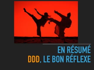 EN RÉSUMÉ 
DDD, LE BON RÉFLEXE
 