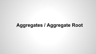 Aggregates / Aggregate Root
 