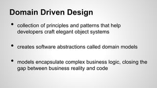 Domain Driven Design
• collection of principles and patterns that help
developers craft elegant object systems
• creates s...