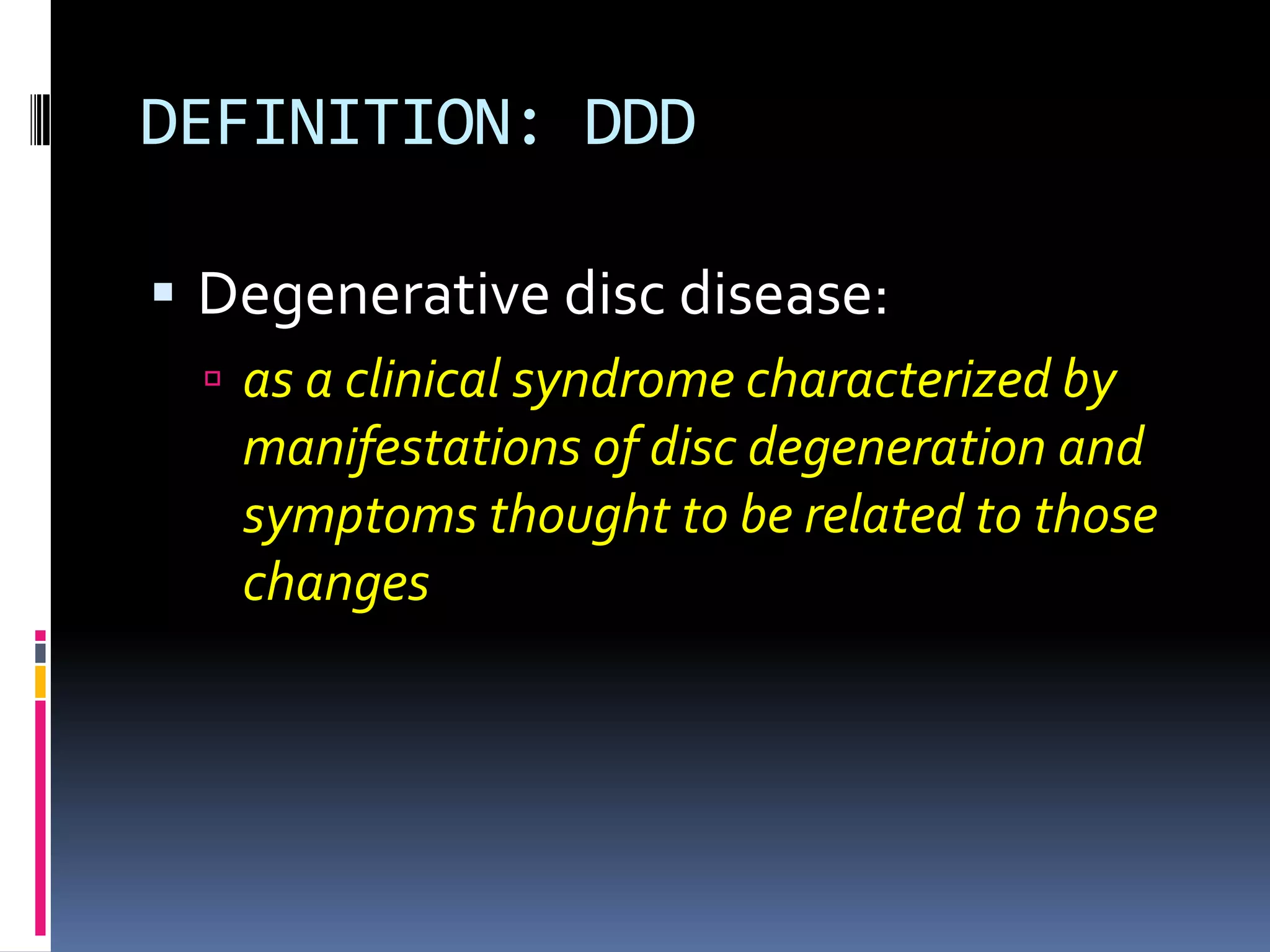 DEFINITION: DDD
 Degenerative disc disease:
 as a clinical syndrome characterized by

manifestations of disc degeneration and
symptoms thought to be related to those
changes

 