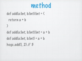 method
def add(a:Int, b:Int):Int = {
    return a + b
}
def add(a:Int, b:Int):Int = a + b
def add(a:Int, b:Int) = a + b
hoge.add(1, 2) / 3
                /
 