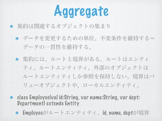 Aggregate




class Employee(val id:String, var name:String, var dept:
Department) extends Entity
  Employee                             id, name, dept
 